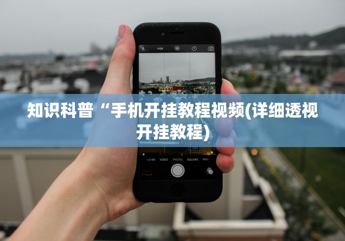 知识科普“手机开挂教程视频(详细透视开挂教程) 知识科普“手机开挂教程视频(详细透视开挂教程)