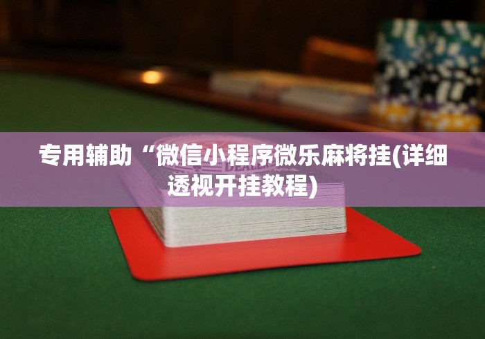 专用辅助“微信小程序微乐麻将挂(详细透视开挂教程)