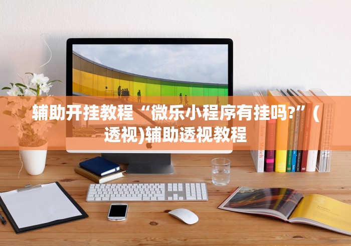 辅助开挂教程“微乐小程序有挂吗?”(透视)辅助透视教程