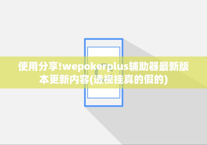 使用分享!wepokerplus辅助器最新版本更新内容(透视挂真的假的)