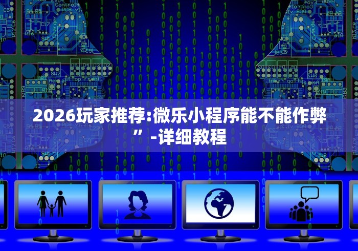 2026玩家推荐:微乐小程序能不能作弊”-详细教程