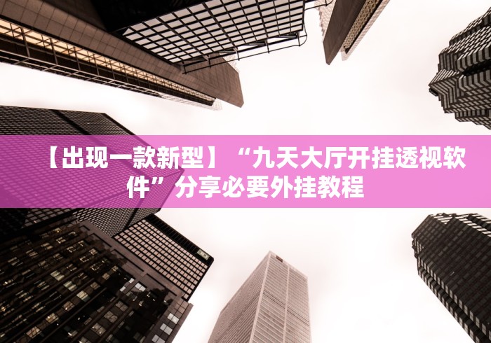 【出现一款新型】“九天大厅开挂透视软件”分享必要外挂教程