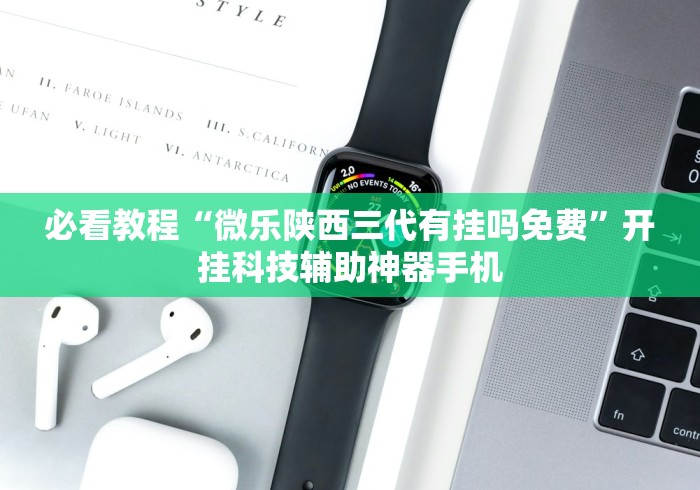 必看教程“微乐陕西三代有挂吗免费”开挂科技辅助神器手机 必看教程“微乐陕西三代有挂吗免费”开挂科技辅助神器手机