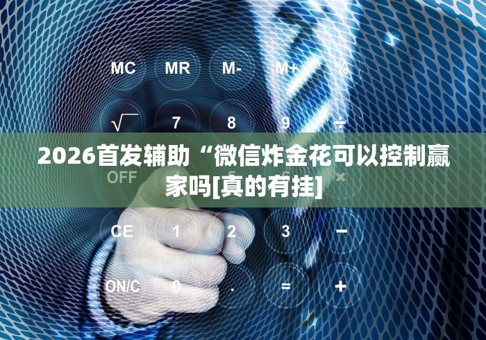 2026首发辅助“微信炸金花可以控制赢家吗[真的有挂]