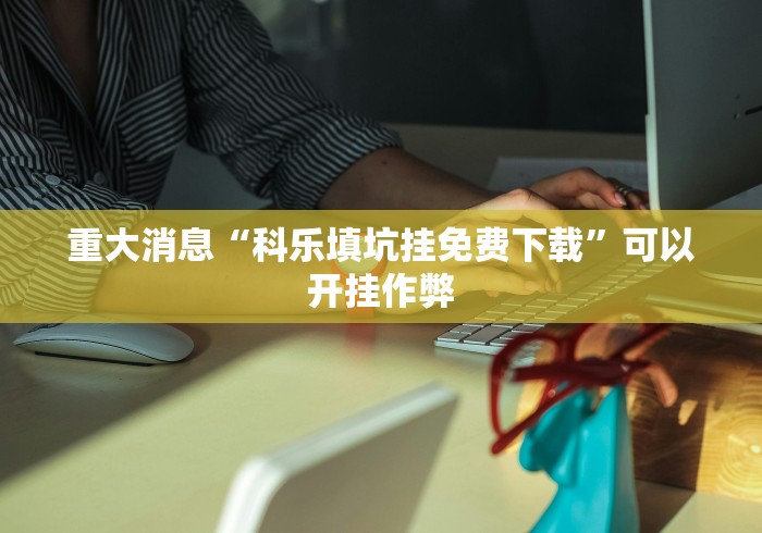 重大消息“科乐填坑挂免费下载”可以开挂作弊