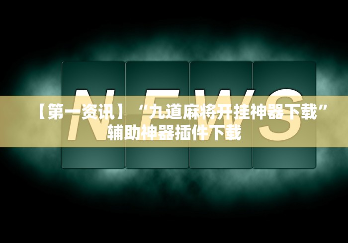【第一资讯】“九道麻将开挂神器下载”辅助神器插件下载