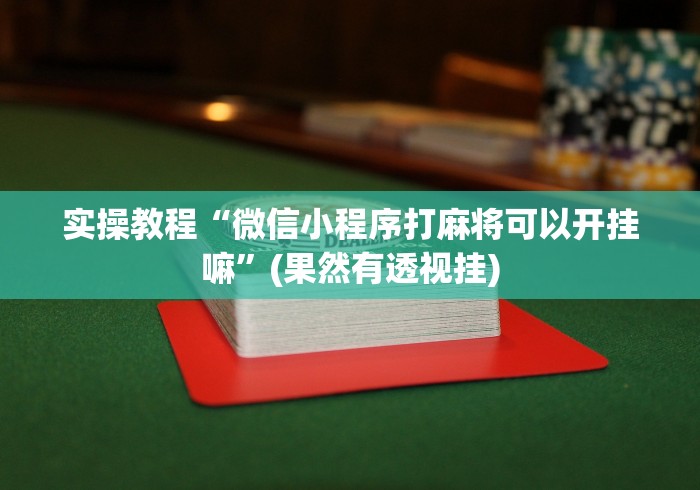 实操教程“微信小程序打麻将可以开挂嘛”(果然有透视挂) 实操教程“微信小程序打麻将可以开挂嘛”(果然有透视挂)