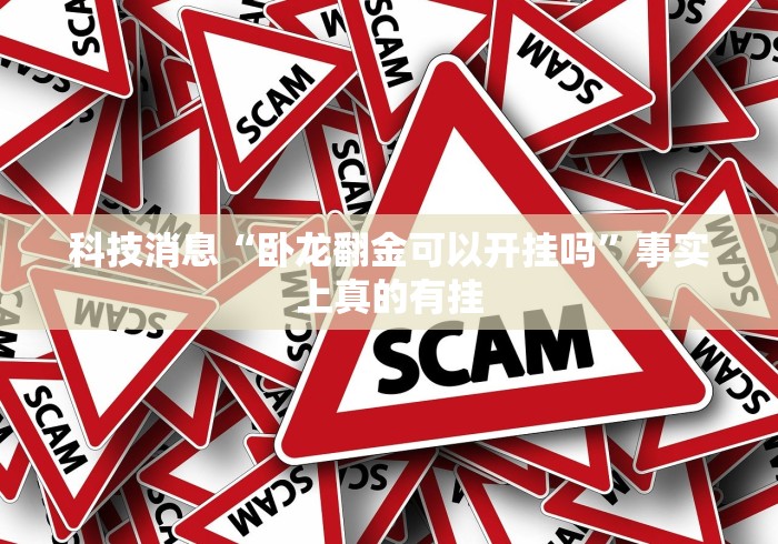 科技消息“卧龙翻金可以开挂吗”事实上真的有挂