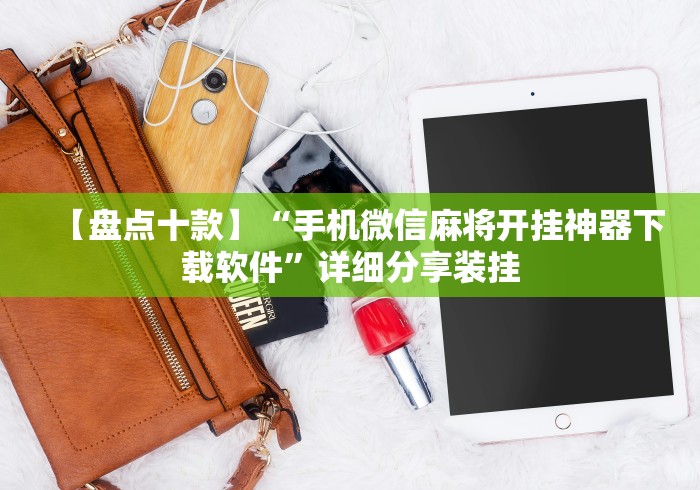 【盘点十款】“手机微信麻将开挂神器下载软件”详细分享装挂 【盘点十款】“手机微信麻将开挂神器下载软件”详细分享装挂