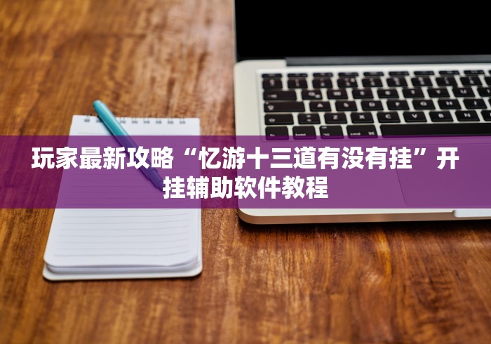 玩家最新攻略“忆游十三道有没有挂”开挂辅助软件教程 玩家最新攻略“忆游十三道有没有挂”开挂辅助软件教程