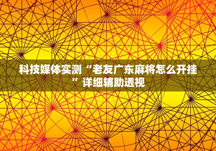 科技媒体实测“老友广东麻将怎么开挂”详细辅助透视