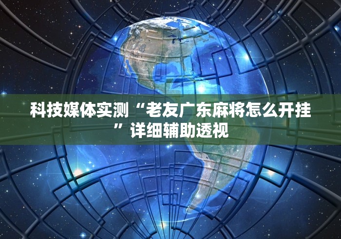 科技媒体实测“老友广东麻将怎么开挂”详细辅助透视