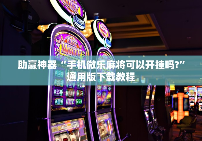 助赢神器“手机微乐麻将可以开挂吗?”通用版下载教程 助赢神器“手机微乐麻将可以开挂吗?”通用版下载教程