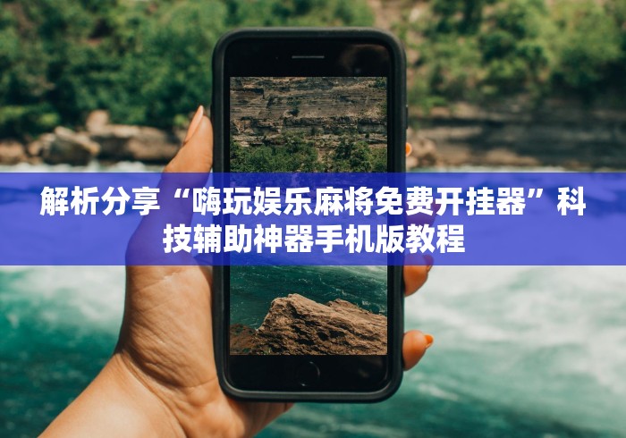 解析分享“嗨玩娱乐麻将免费开挂器”科技辅助神器手机版教程