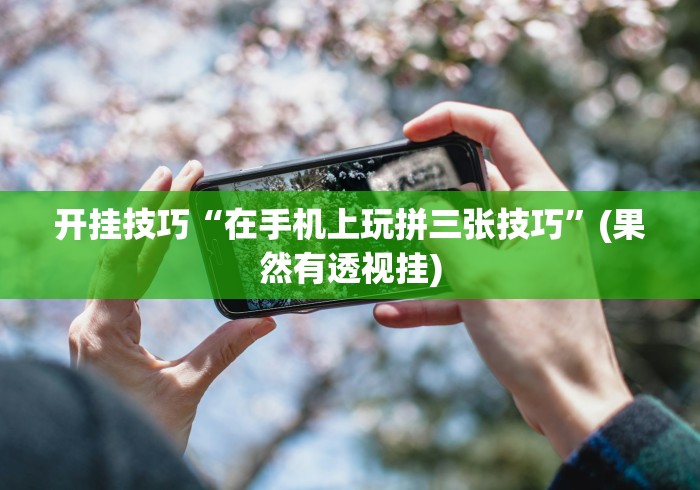 开挂技巧“在手机上玩拼三张技巧”(果然有透视挂) 开挂技巧“在手机上玩拼三张技巧”(果然有透视挂)