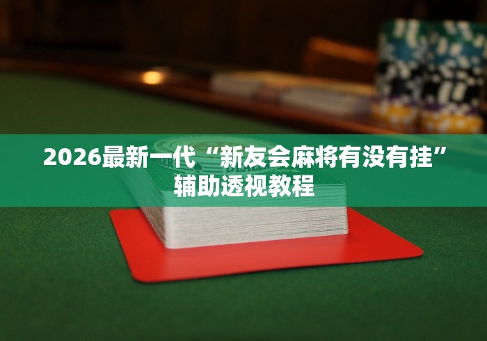 2026最新一代“新友会麻将有没有挂”辅助透视教程