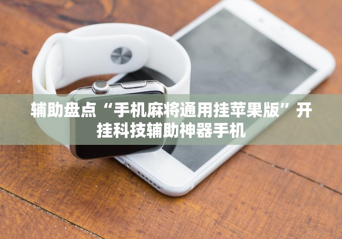 辅助盘点“手机麻将通用挂苹果版”开挂科技辅助神器手机