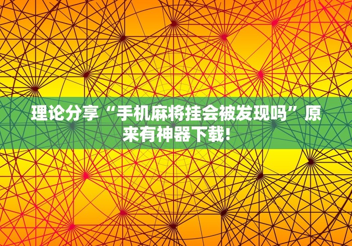 理论分享“手机麻将挂会被发现吗”原来有神器下载!