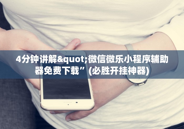 4分钟讲解"微信微乐小程序辅助器免费下载”(必胜开挂神器)