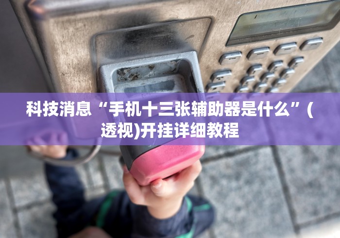 科技消息“手机十三张辅助器是什么”(透视)开挂详细教程