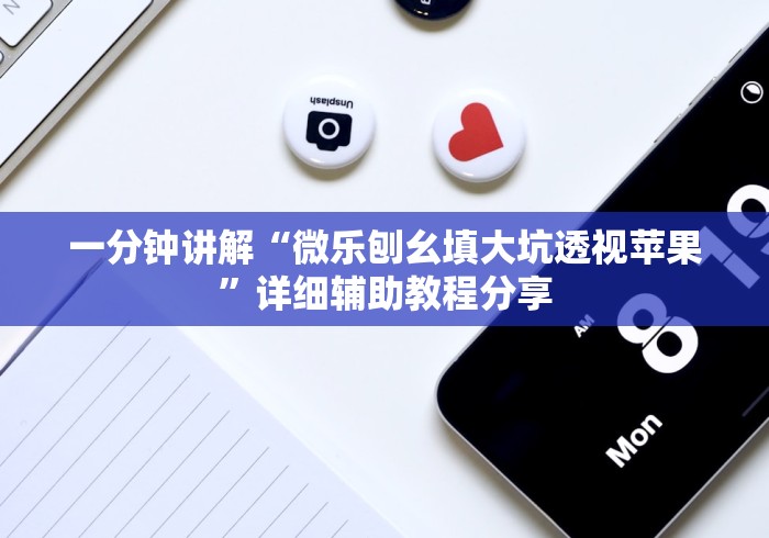 一分钟讲解“微乐刨幺填大坑透视苹果”详细辅助教程分享