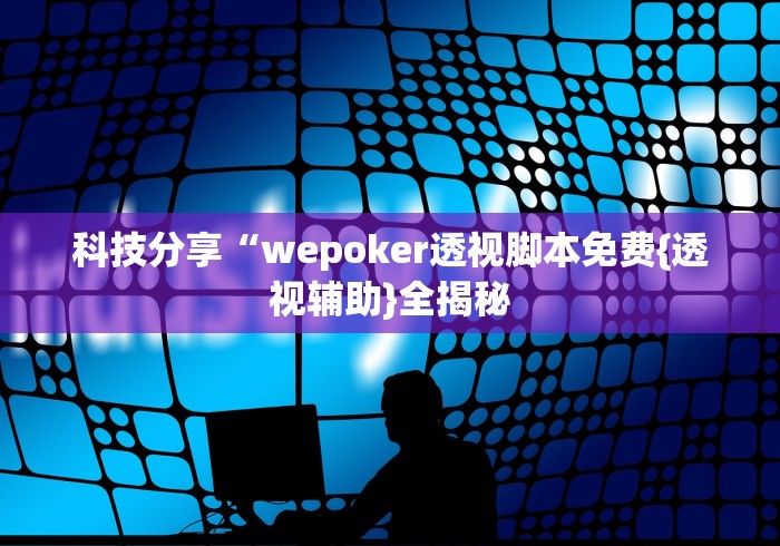 科技分享“wepoker透视脚本免费{透视辅助}全揭秘 科技分享“wepoker透视脚本免费{透视辅助}全揭秘
