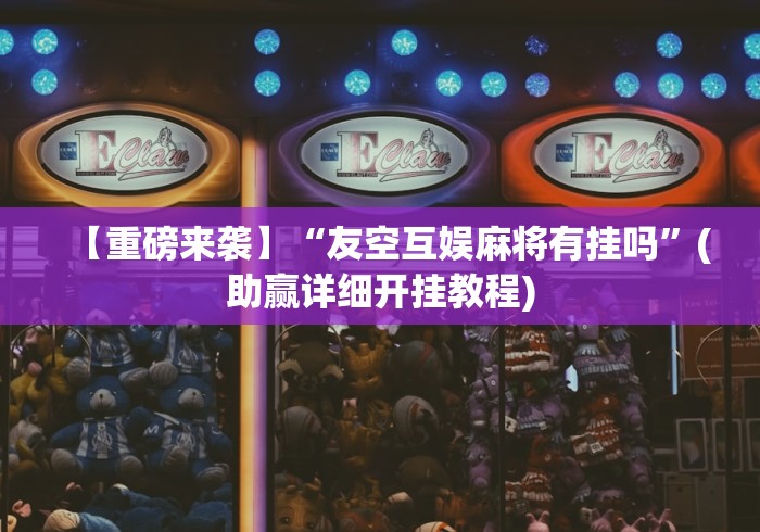 【重磅来袭】“友空互娱麻将有挂吗”(助赢详细开挂教程)