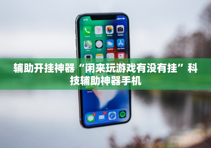 辅助开挂神器“闲来玩游戏有没有挂”科技辅助神器手机