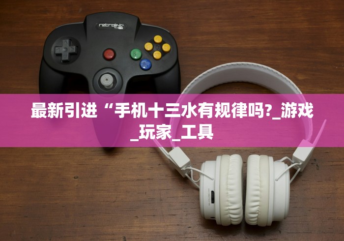 最新引进“手机十三水有规律吗?_游戏_玩家_工具