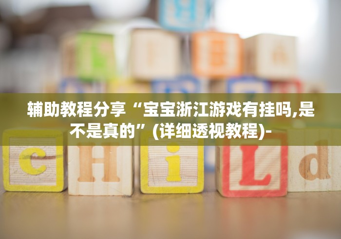 辅助教程分享“宝宝浙江游戏有挂吗,是不是真的”(详细透视教程)- 辅助教程分享“宝宝浙江游戏有挂吗,是不是真的”(详细透视教程)-