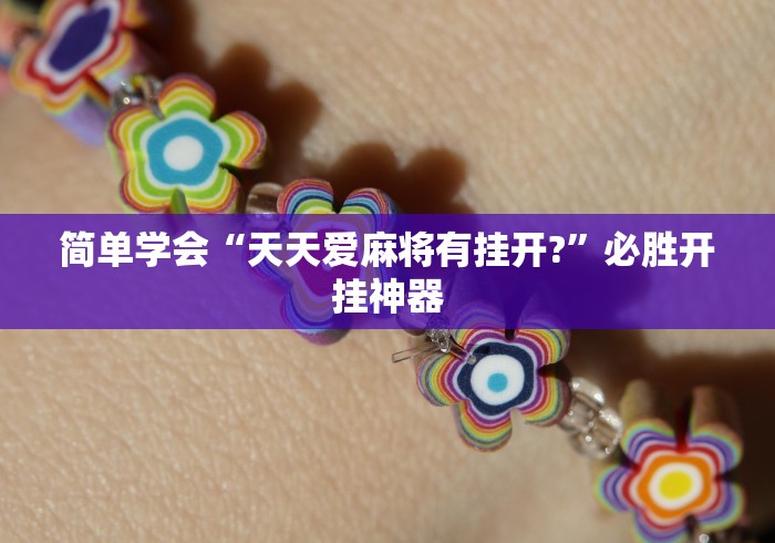 简单学会“天天爱麻将有挂开?”必胜开挂神器 简单学会“天天爱麻将有挂开?”必胜开挂神器