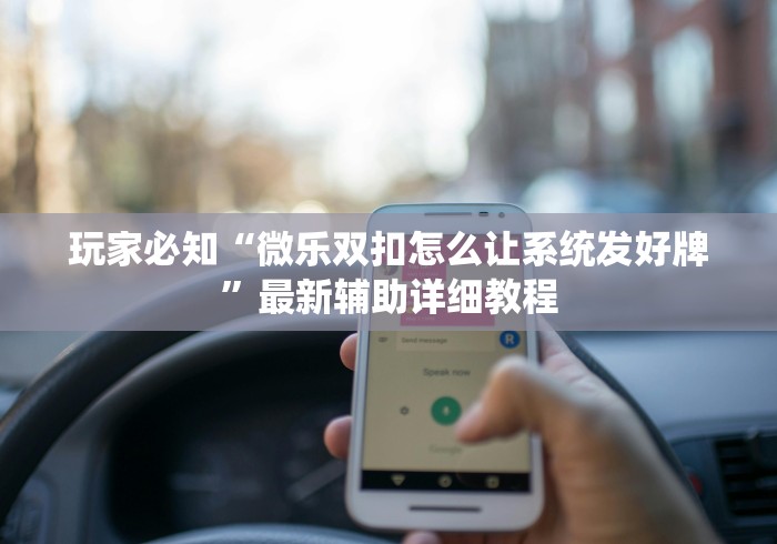 玩家必知“微乐双扣怎么让系统发好牌”最新辅助详细教程