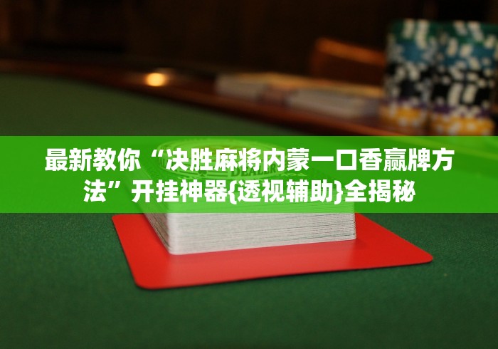 最新教你“决胜麻将内蒙一口香赢牌方法”开挂神器{透视辅助}全揭秘