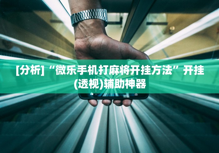 [分析]“微乐手机打麻将开挂方法”开挂(透视)辅助神器