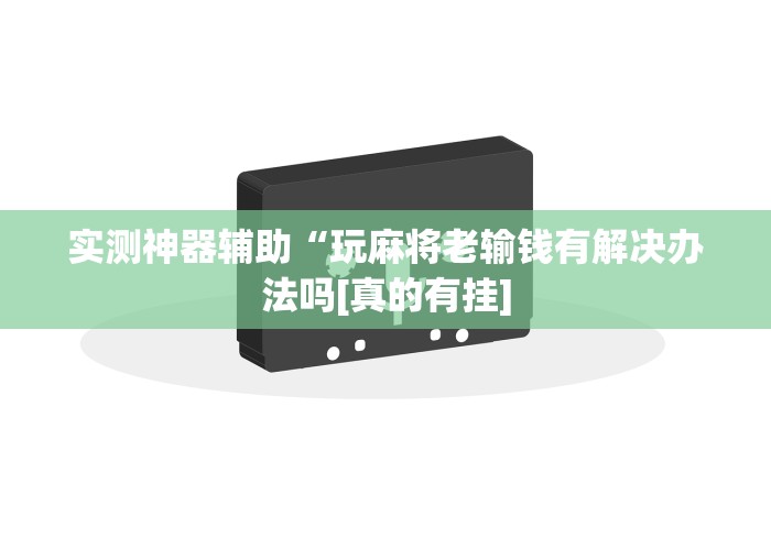实测神器辅助“玩麻将老输钱有解决办法吗[真的有挂]