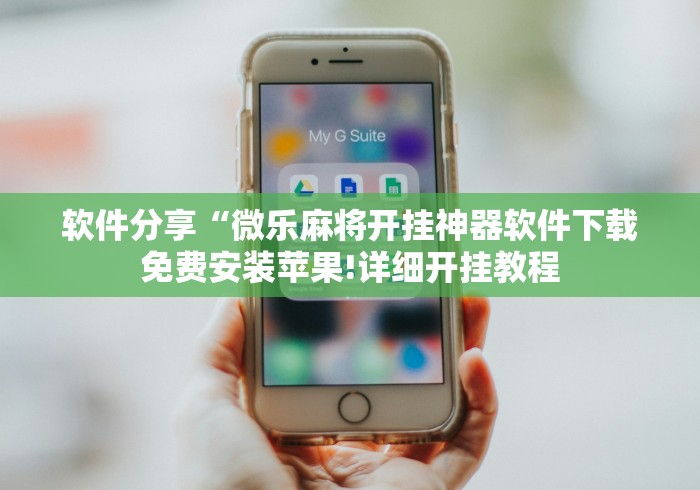 软件分享“微乐麻将开挂神器软件下载免费安装苹果!详细开挂教程 软件分享“微乐麻将开挂神器软件下载免费安装苹果!详细开挂教程