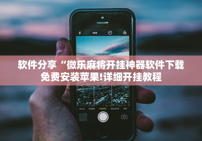 软件分享“微乐麻将开挂神器软件下载免费安装苹果!详细开挂教程 软件分享“微乐麻将开挂神器软件下载免费安装苹果!详细开挂教程