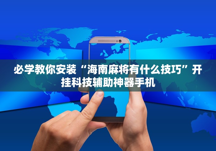 必学教你安装“海南麻将有什么技巧”开挂科技辅助神器手机 必学教你安装“海南麻将有什么技巧”开挂科技辅助神器手机