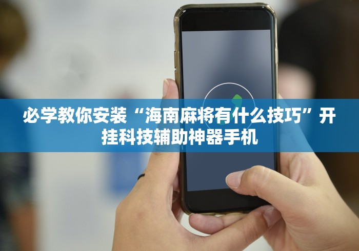 必学教你安装“海南麻将有什么技巧”开挂科技辅助神器手机 必学教你安装“海南麻将有什么技巧”开挂科技辅助神器手机