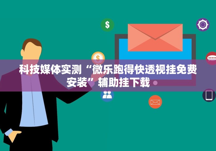 科技媒体实测“微乐跑得快透视挂免费安装”辅助挂下载