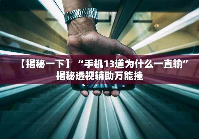 【揭秘一下】“手机13道为什么一直输”揭秘透视辅助万能挂