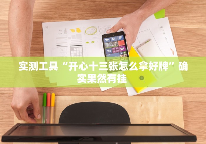 实测工具“开心十三张怎么拿好牌”确实果然有挂 