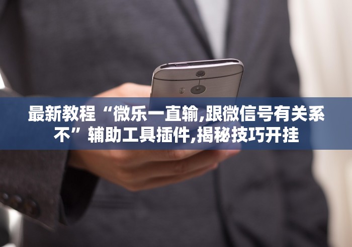 最新教程“微乐一直输,跟微信号有关系不”辅助工具插件,揭秘技巧开挂