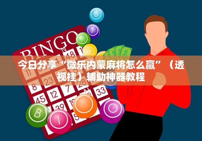 今日分享“微乐内蒙麻将怎么赢”（透视挂）辅助神器教程