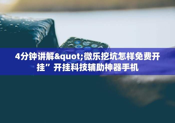 4分钟讲解"微乐挖坑怎样免费开挂”开挂科技辅助神器手机 4分钟讲解"微乐挖坑怎样免费开挂”开挂科技辅助神器手机