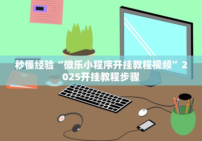 秒懂经验“微乐小程序开挂教程视频”2025开挂教程步骤 秒懂经验“微乐小程序开挂教程视频”2025开挂教程步骤