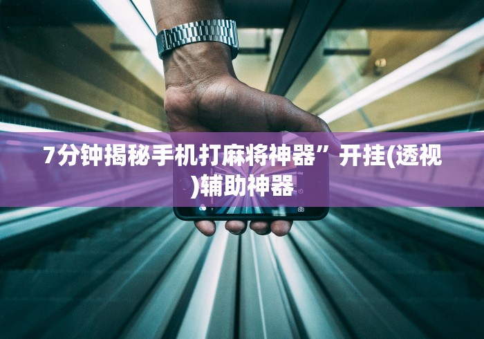 7分钟揭秘手机打麻将神器”开挂(透视)辅助神器 7分钟揭秘手机打麻将神器”开挂(透视)辅助神器