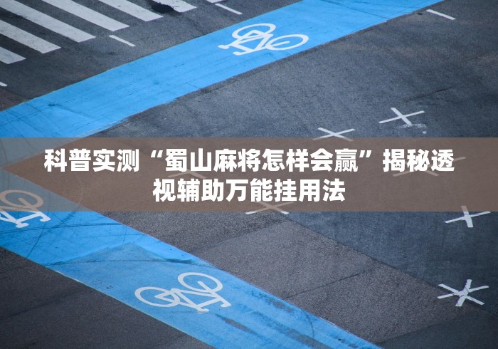 科普实测“蜀山麻将怎样会赢”揭秘透视辅助万能挂用法 科普实测“蜀山麻将怎样会赢”揭秘透视辅助万能挂用法