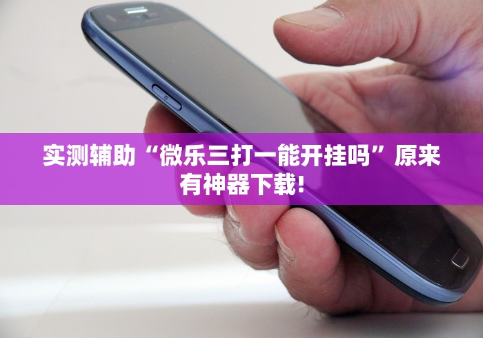实测辅助“微乐三打一能开挂吗”原来有神器下载!