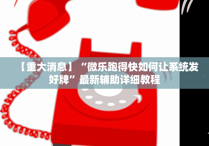 【重大消息】“微乐跑得快如何让系统发好牌”最新辅助详细教程